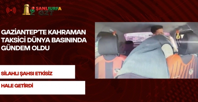 Gaziantep’te Kahraman Taksici Dünya Basınında Gündem Oldu