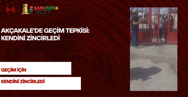 Akçakale’de Geçim Tepkisi: Kendini Zincirledi