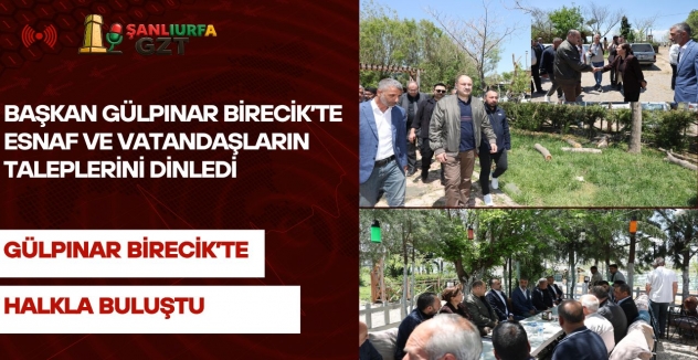 Başkan Gülpınar Birecik’te Esnaf ve Vatandaşların Taleplerini Dinledi