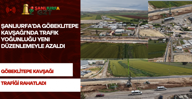 Şanlıurfa’da Göbeklitepe Kavşağı’nda Trafik Yoğunluğu Yeni Düzenlemeyle Azaldı
